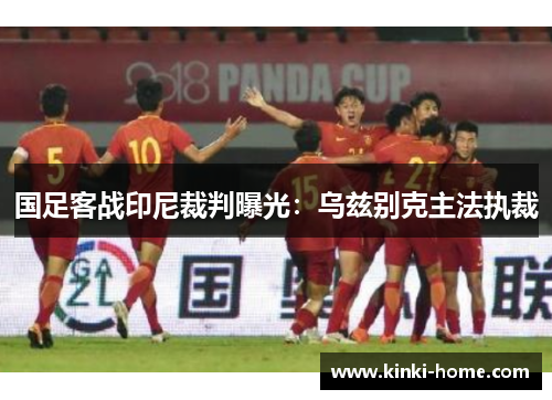 国足客战印尼裁判曝光：乌兹别克主法执裁